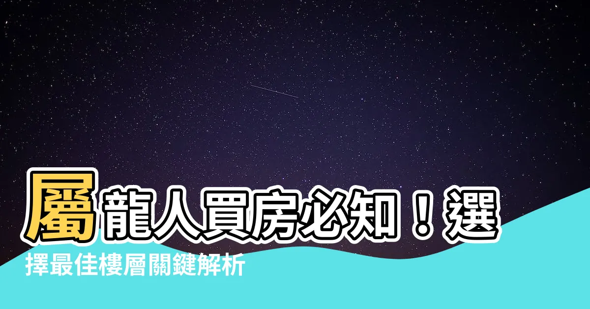 【屬龍買房樓層】屬龍人買房必知！選擇最佳樓層關鍵解析