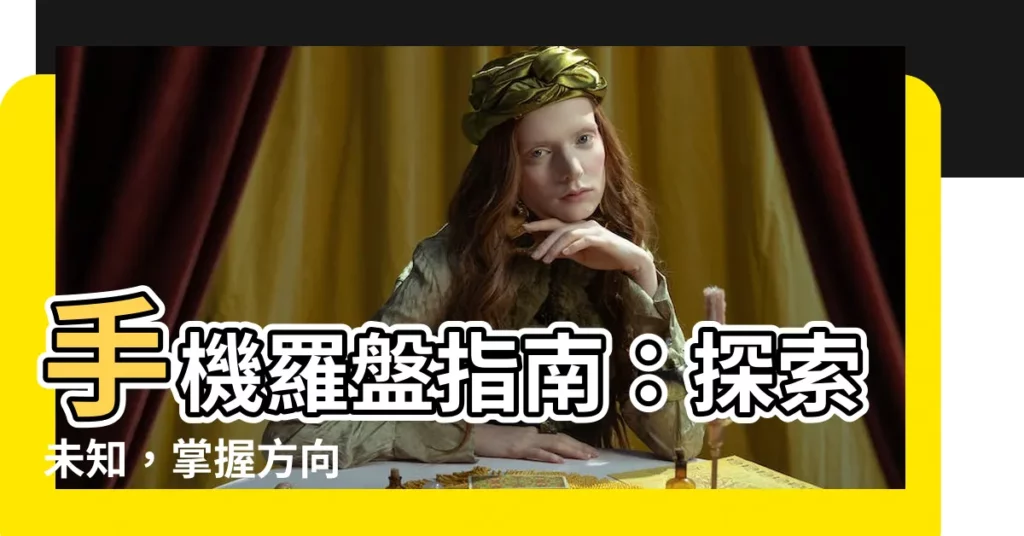 【手機羅盤】手機羅盤指南：探索未知，掌握方向