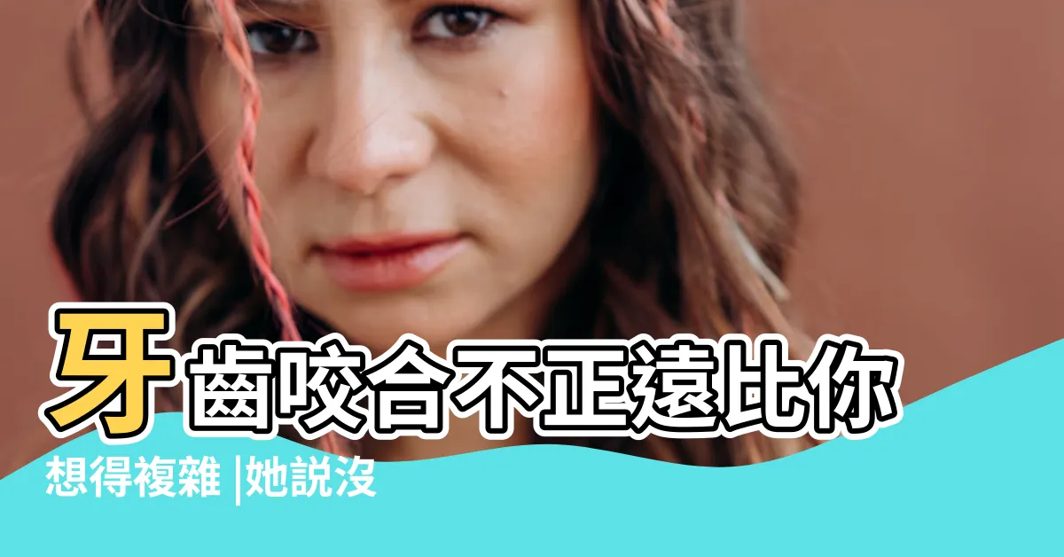 【牙齒高低不平】牙齒咬合不正遠比你想得複雜 |她説沒問題 |牙齒高低不齊 |