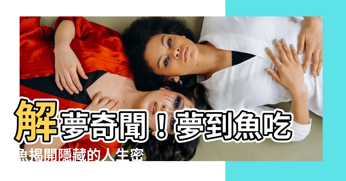 【夢到魚吃魚】解夢奇聞！夢到魚吃魚揭開隱藏的人生密碼