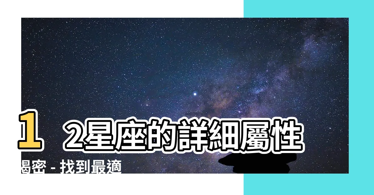 【12星座 屬性】12星座的詳細屬性揭密 - 找到最適合你的星座特質！
