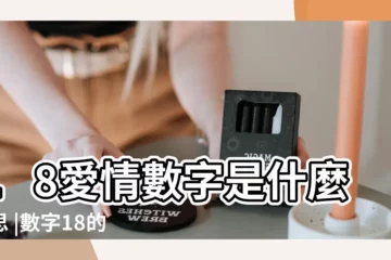 【18數字的含義】18愛情數字是什麼意思 |數字18的吉凶 |數字18的吉凶 |