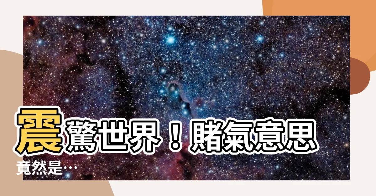 【賭氣意思】震驚世界！賭氣意思竟然是…
