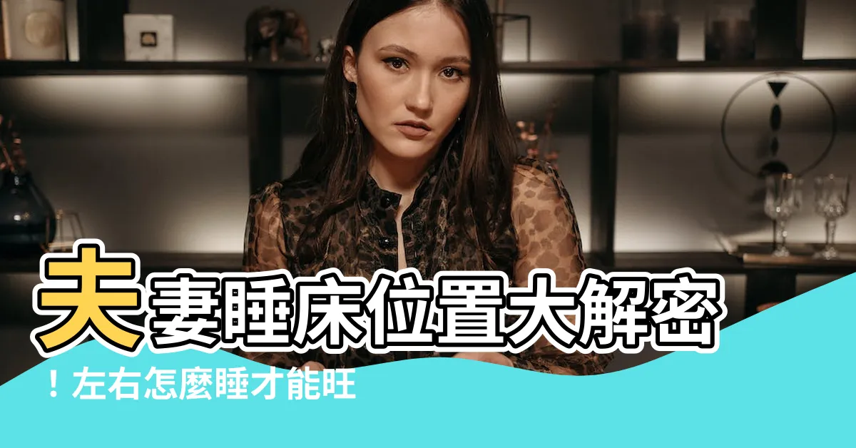 【夫妻睡牀位置】夫妻睡牀位置大解密！左右怎麼睡才能旺財助運