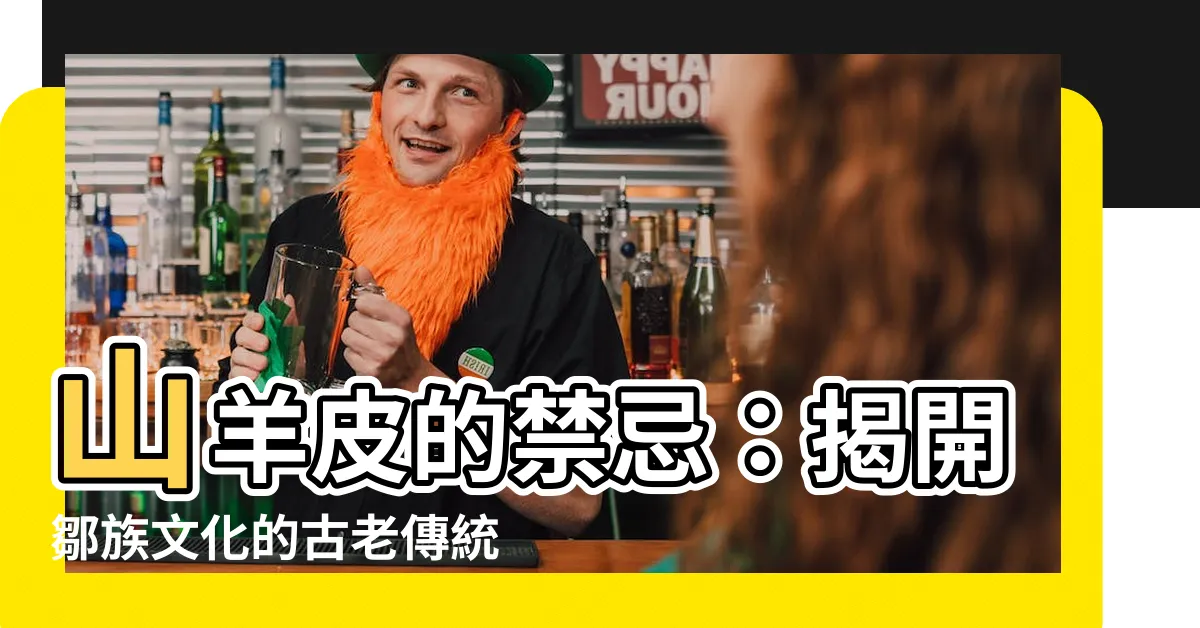 【山羊皮 禁忌】山羊皮的禁忌：揭開鄒族文化的古老傳統