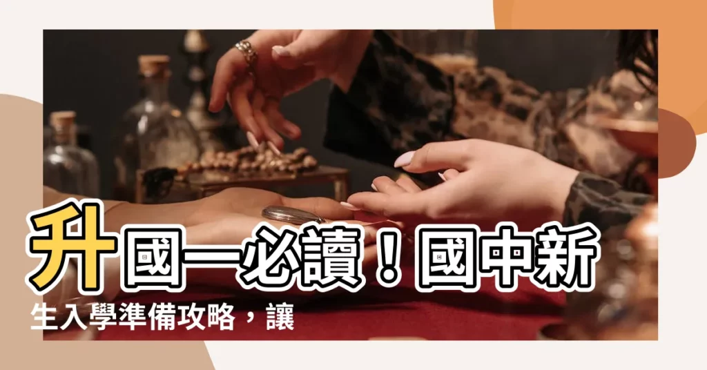 【升國一要注意什麼】升國一必讀!國中新生入學準備攻略,讓升學不焦慮!