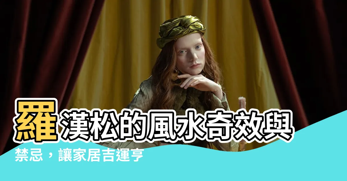 【羅漢松 風水】羅漢松的風水奇效與禁忌，讓家居吉運亨通