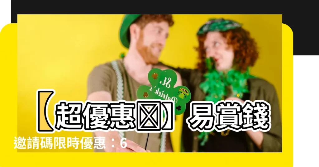 【易賞錢邀請碼】【超優惠🎁】易賞錢邀請碼限時優惠：60% 優惠！