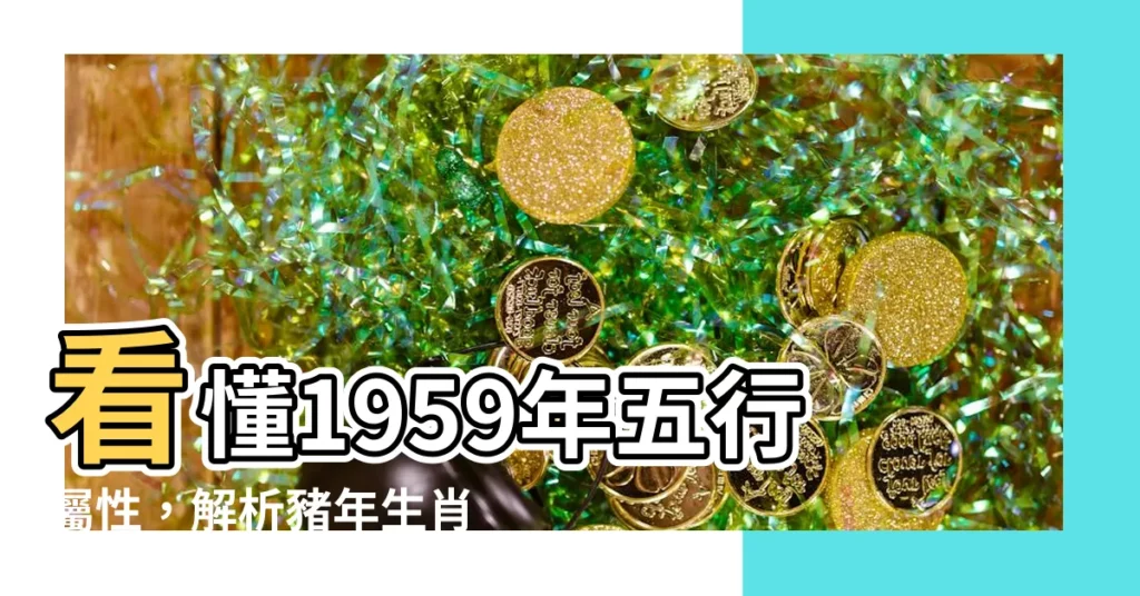 【1959年五行】看懂1959年五行屬性，解析豬年生肖命運玄機