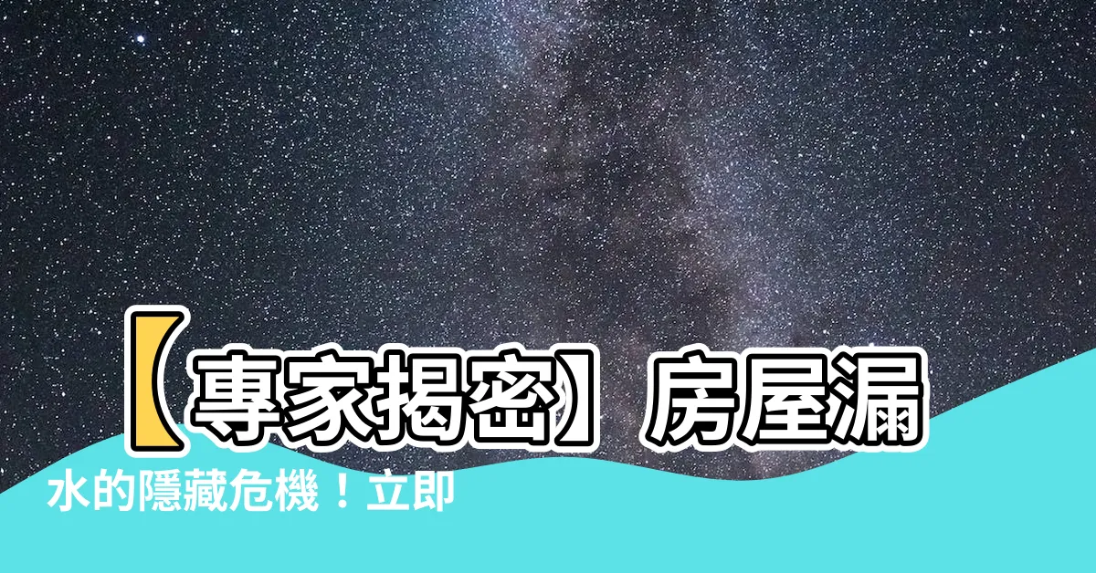 【房屋漏水】【專家揭密】房屋漏水的隱藏危機！立即掌握有效解決4步驟！