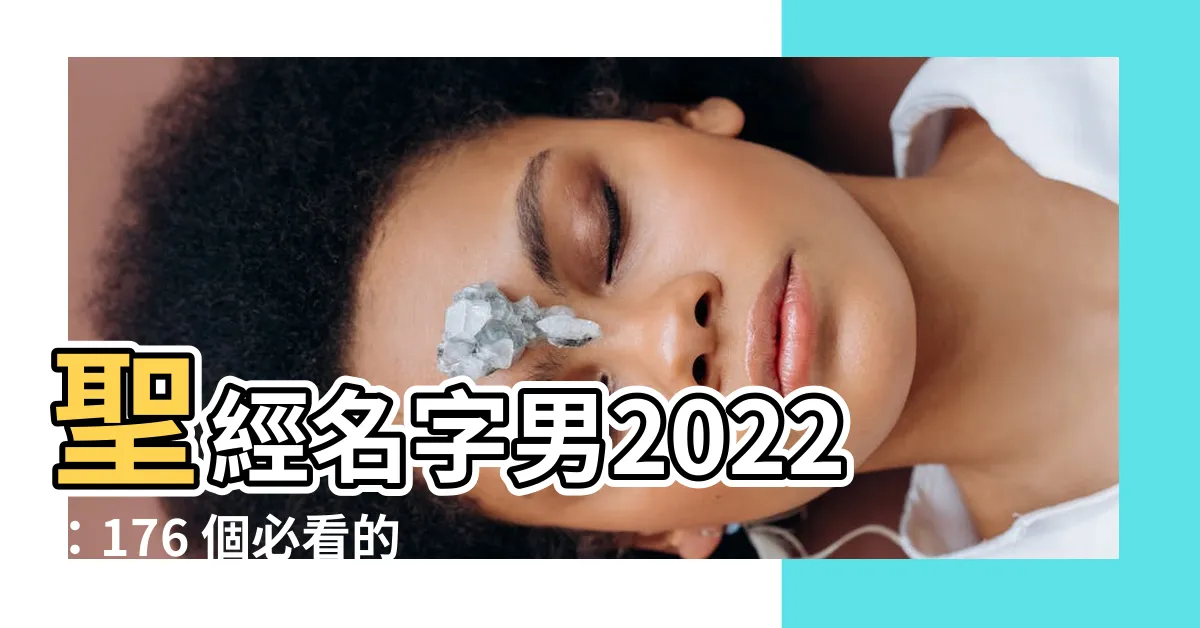 【聖經名字男2022】聖經名字男2022：176 個必看的經典男孩名字！