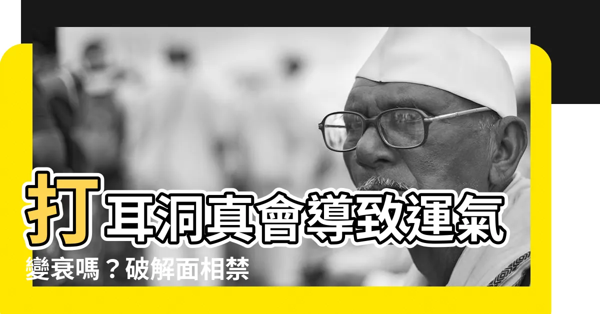 【打 耳 洞 變 衰】打耳洞真會導致運氣變衰嗎？破解面相禁忌和注意事項