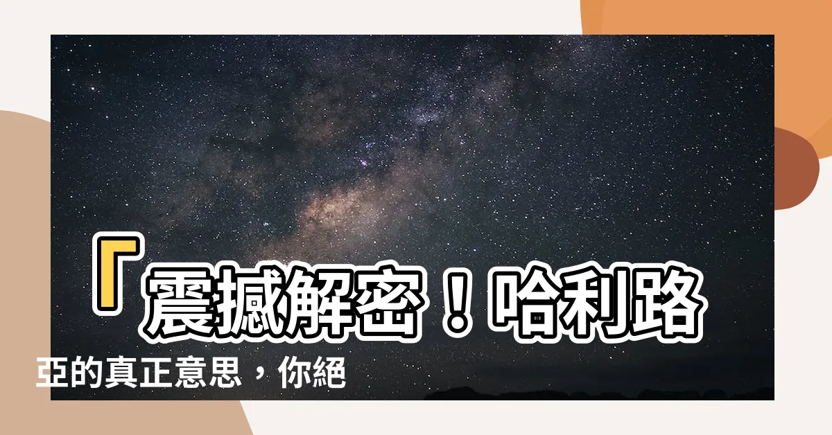 【hallelujah 意思】「震撼解密！哈利路亞的真正意思，你絕對不可不知的神秘透明」