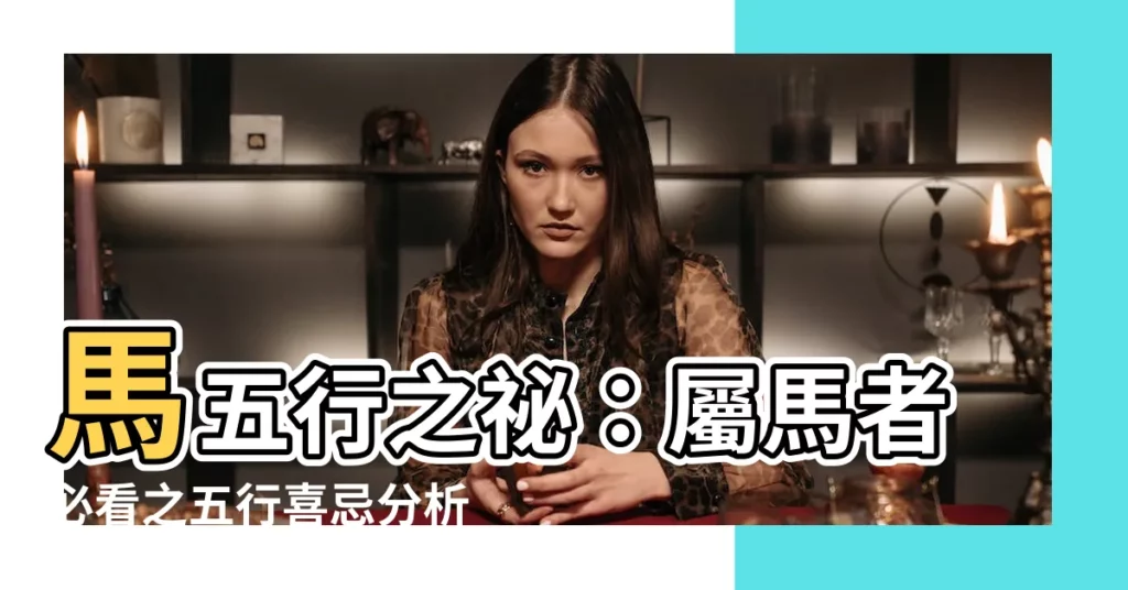 【馬 五行】馬五行之秘:屬馬者必看之五行喜忌分析