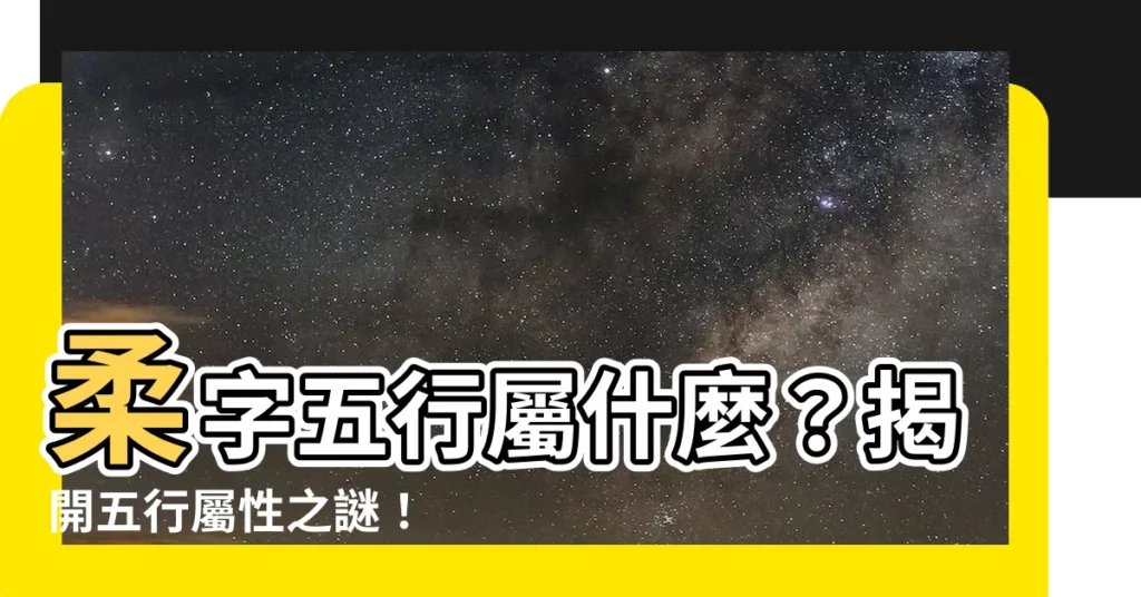 【柔字五行】柔字五行屬什麼?揭開五行屬性之謎!