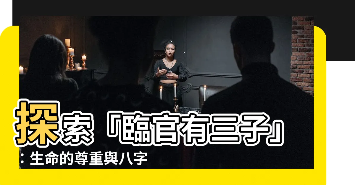 【臨官有三子】探索「臨官有三子」：生命的尊重與八字算命中的子女預測