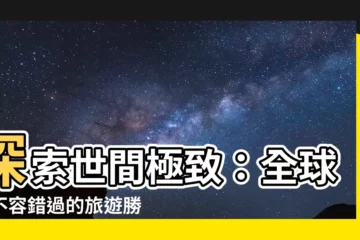 【最好的地方】探索世間極致：全球最不容錯過的旅遊勝地