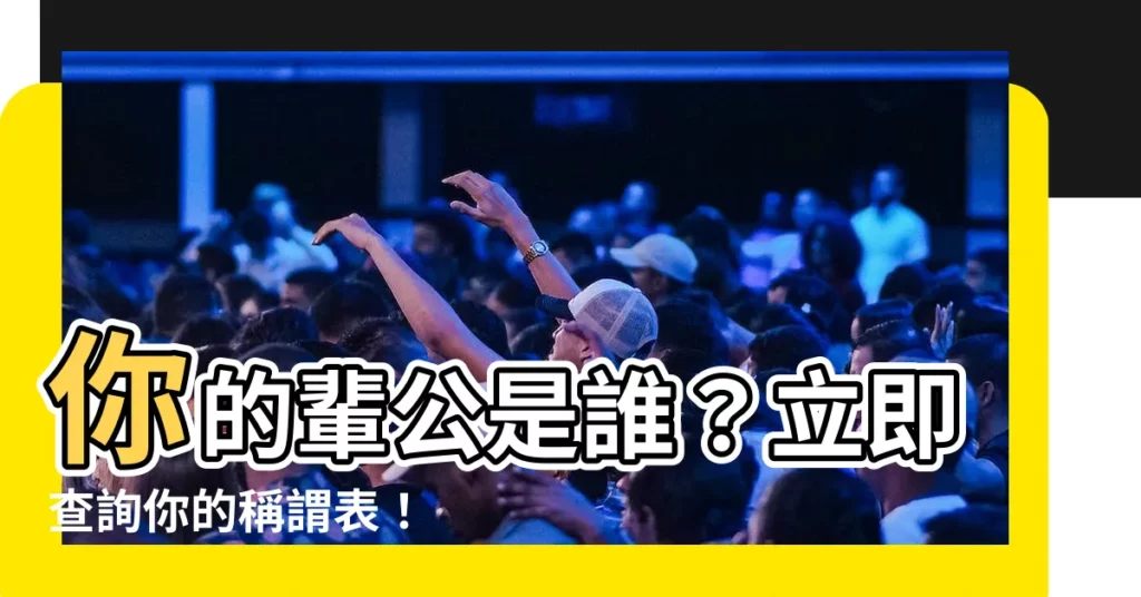 【輩公】你的輩公是誰？立即查詢你的稱謂表！