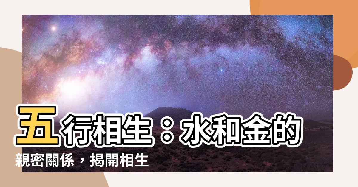【水和金的關係】五行相生：水和金的親密關係，揭開相生相配的謎底