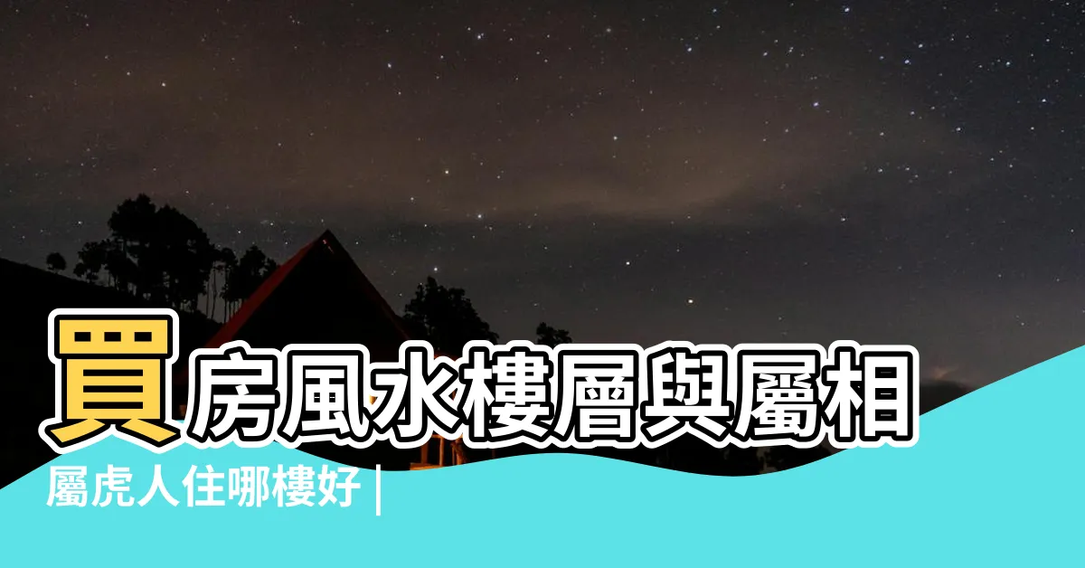 【屬虎坐向】買房風水樓層與屬相屬虎人住哪樓好 |屬虎的人住什麼房子 |方位最吉利 |