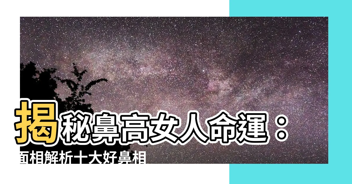 【鼻高 面相】揭秘鼻高女人命運：面相解析十大好鼻相