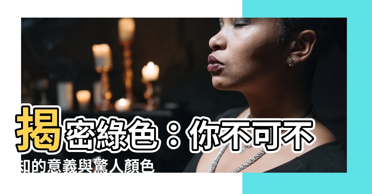 【綠色 意義】揭密綠色：你不可不知的意義與驚人顏色常識