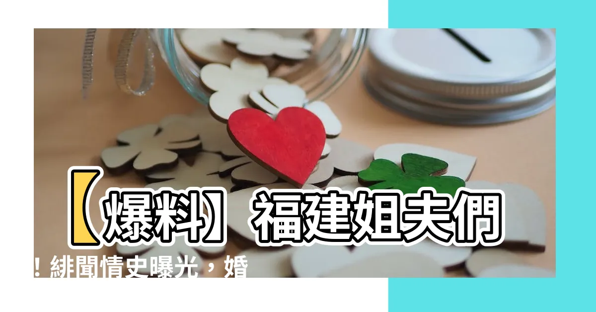 【福建姐夫們】【爆料】福建姐夫們！緋聞情史曝光，婚姻危機竟起於一門之隔！