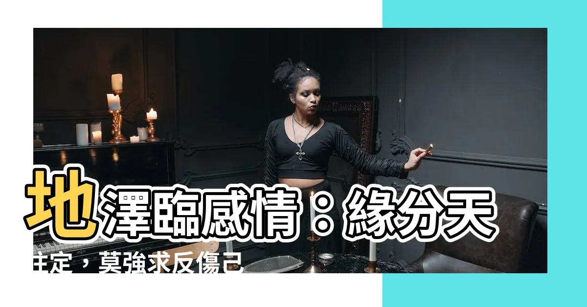 【地澤臨 感情】地澤臨感情：緣分天註定，莫強求反傷己