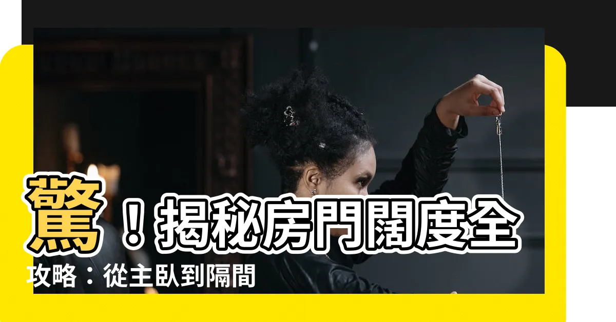 【房門闊度】驚！揭秘房門闊度全攻略：從主卧到隔間門，一次搞定！