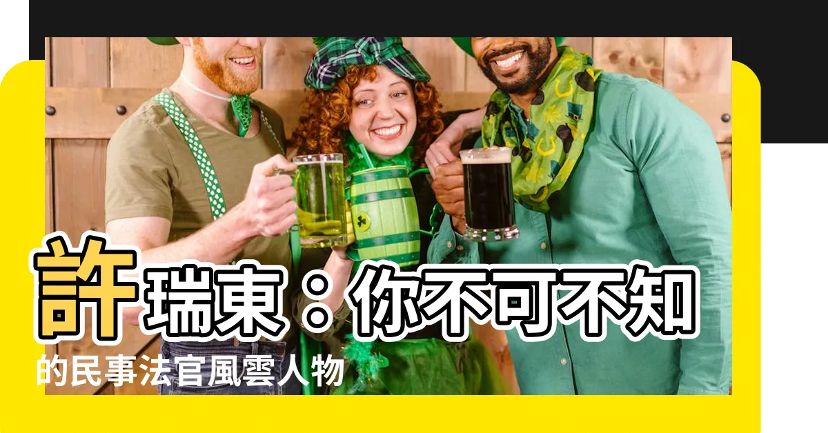 【許瑞東】許瑞東：你不可不知的民事法官風雲人物