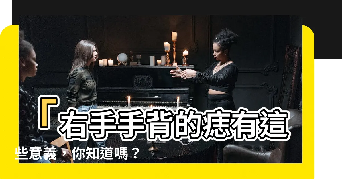 【手背有痣 右手】「右手手背的痣有這些意義，你知道嗎？」