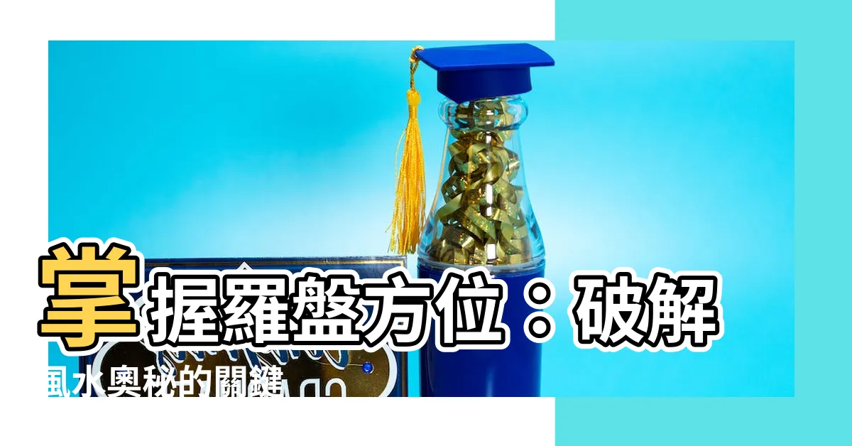 【羅盤方位】掌握羅盤方位：破解風水奧秘的關鍵