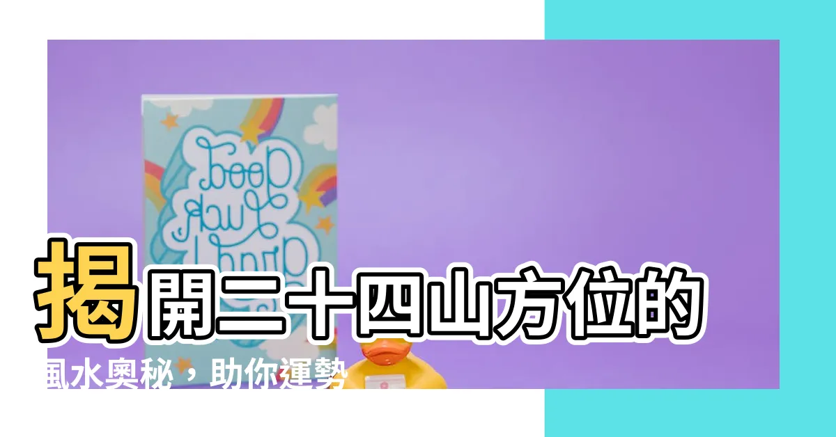 【二十四山方位】揭開二十四山方位的風水奧秘，助你運勢亨通！