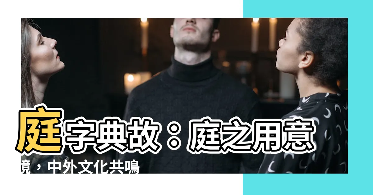 【庭的意思】庭字典故：庭之用意境，中外文化共鳴