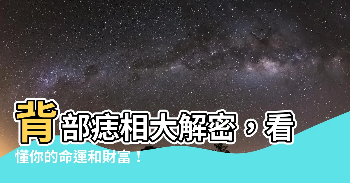 【背部 痣】背部痣相大解密，看懂你的命運和財富！