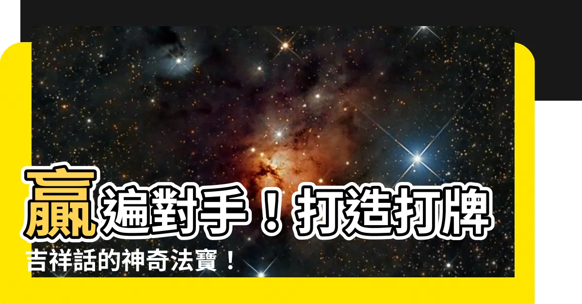 【打牌吉祥話】贏遍對手！打造打牌吉祥話的神奇法寶！