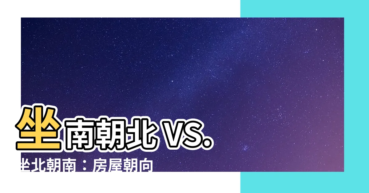 【坐南朝北 坐北朝南】坐南朝北 VS. 坐北朝南：房屋朝向大揭密！