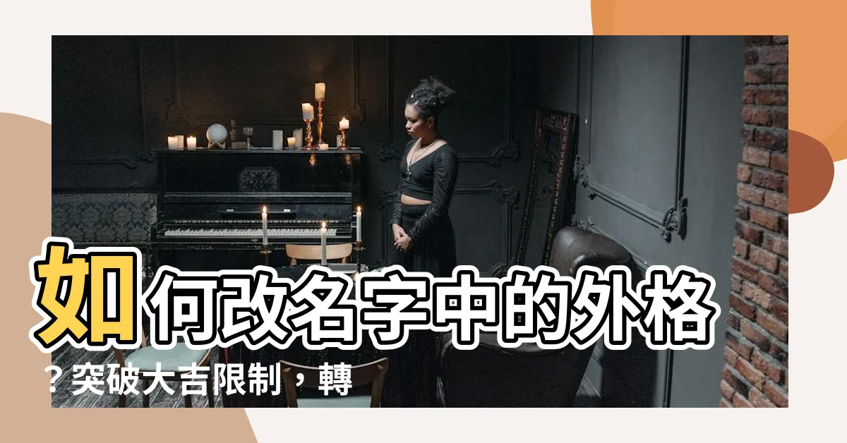 【外格 大吉】如何改名字中的外格？突破大吉限制，轉化外格凶煞