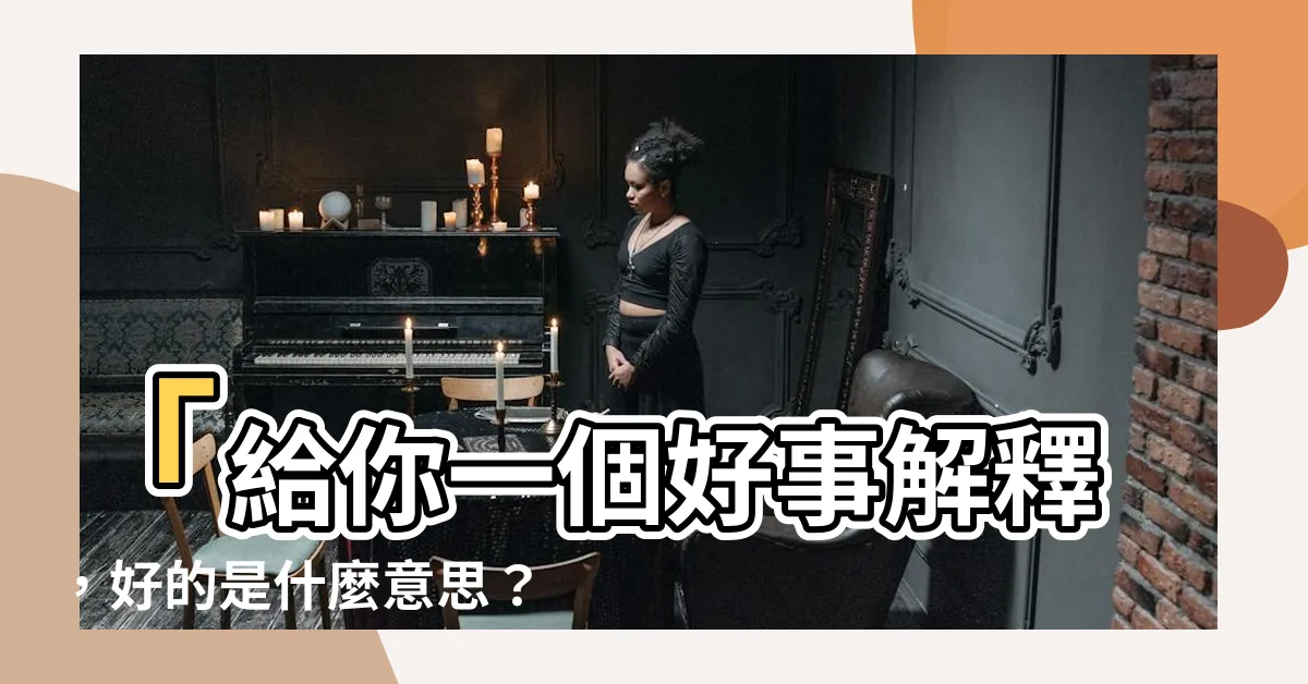 【好是什麼意思】「給你一個好事解釋，好的是什麼意思？」