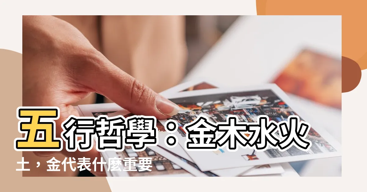 【金木水火土金代表什麼】五行哲學：金木水火土，金代表什麼重要元素？