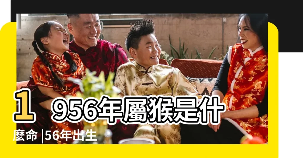 1956年屬猴是什麼命 |56年出生五行屬什麼 |56年67歲生肖 |【猴猴1956】