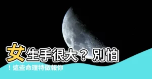 【女生手很大】女生手很大？ 別怕！這些命理特徵報你知