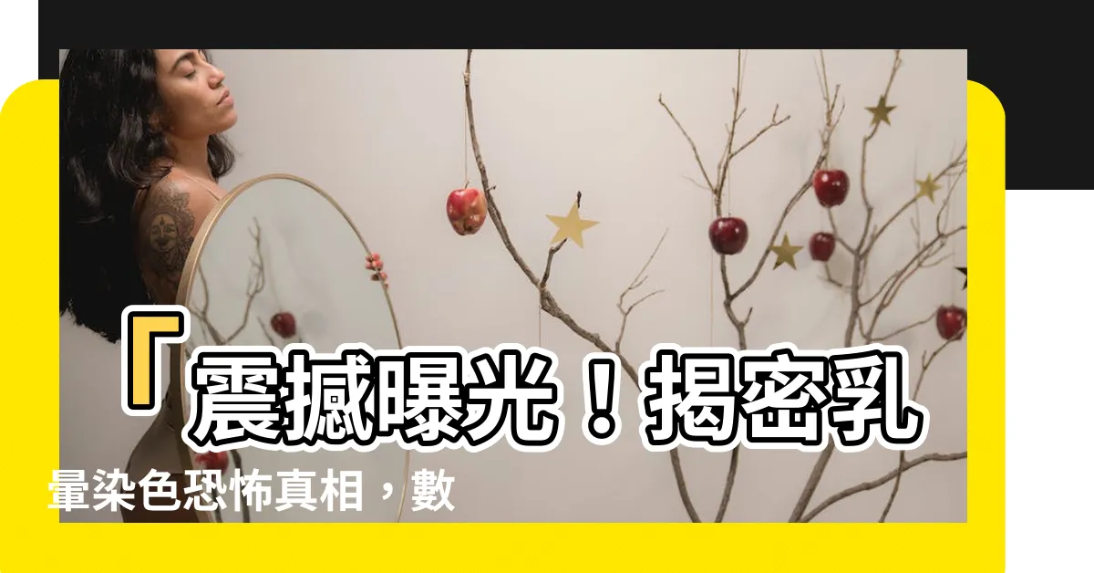【乳暈染色】「震撼曝光！揭密乳暈染色恐怖真相，數百女性不敢相信的秘密！」