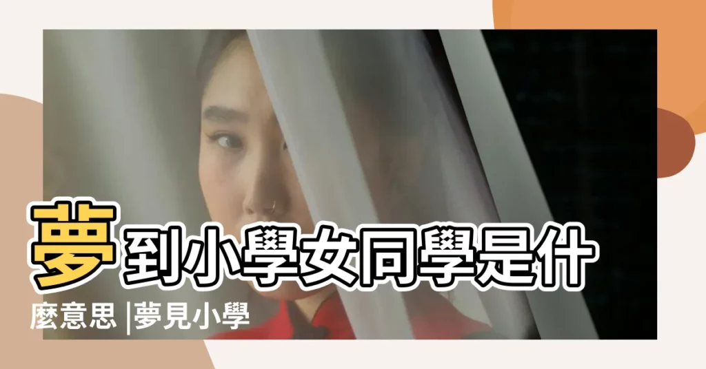 夢到小學女同學是什麼意思 |夢見小學女同學 |周公解夢孕婦夢見同學 |【孕婦夢見小學同學男女】