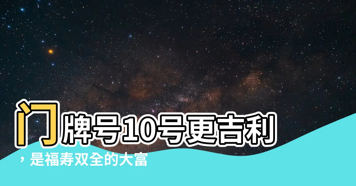 【門牌10號好嗎】門牌號10號更吉利，是福壽雙全的大富之家！