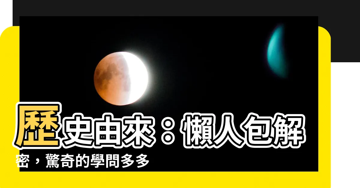 【歷史由來】歷史由來：懶人包解密，驚奇的學問多多！