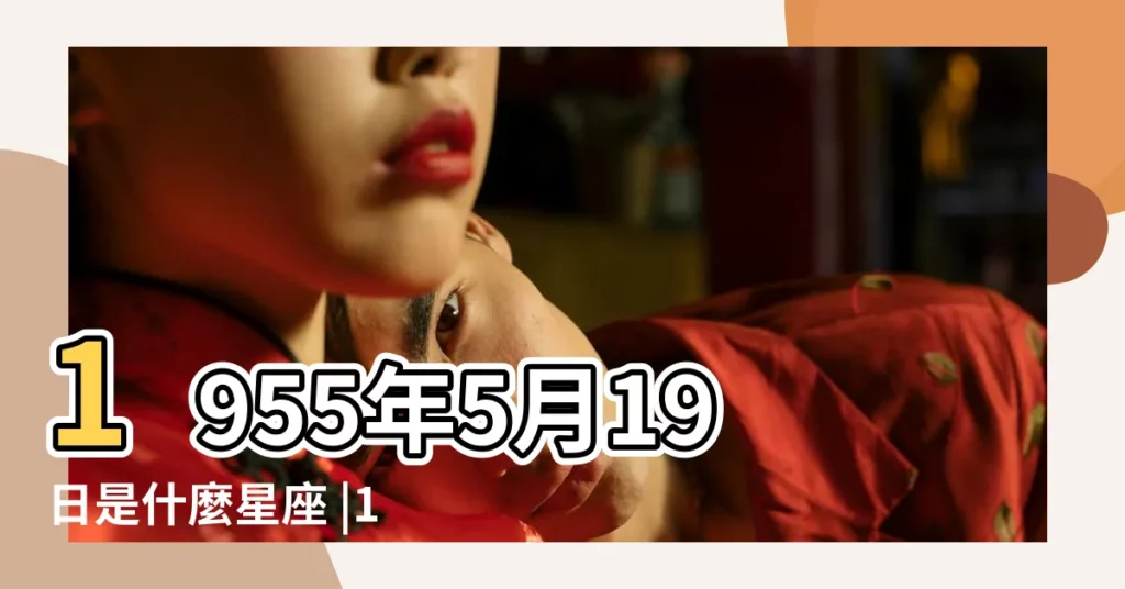 1955年5月19日是什麼星座 |1955年5月19日農曆多少號 |1955年5月19日出生時間看命運 |【1955年5月19日農曆星座】