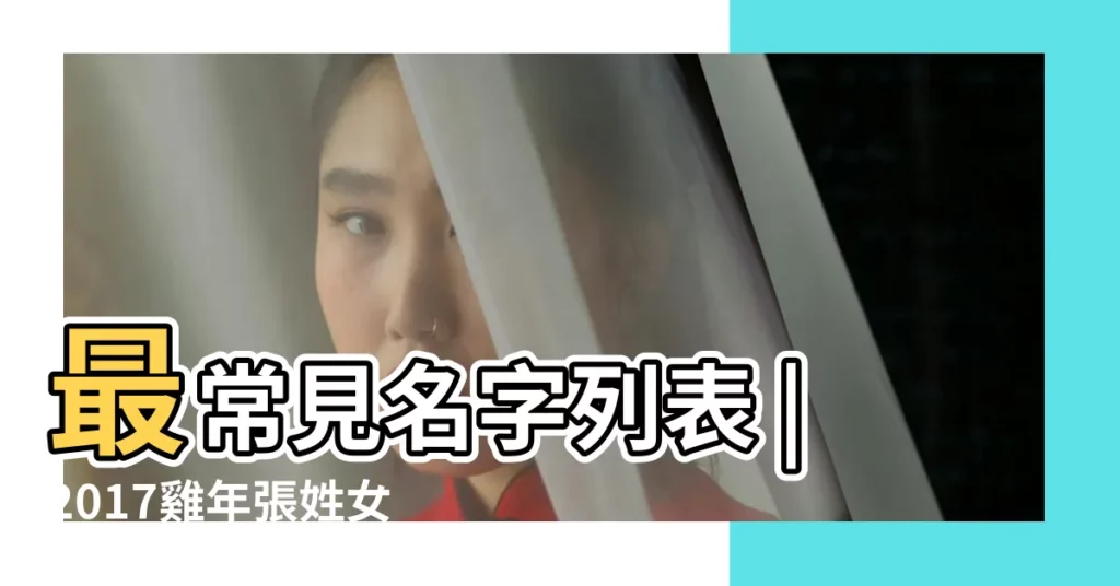 最常見名字列表 |2017雞年張姓女孩名字大全 |2017年姓氏排名大陸李姓多台灣陳姓多 |【2017姓張最熱門名字】