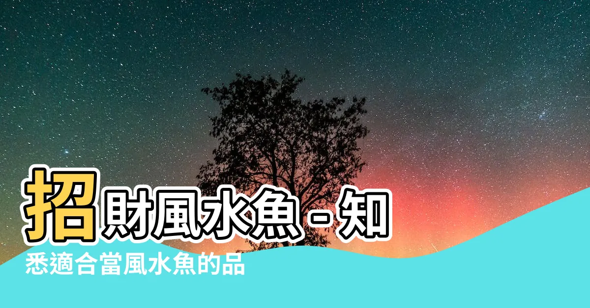 【招財風水魚】招財風水魚 - 知悉適合當風水魚的品種和條件