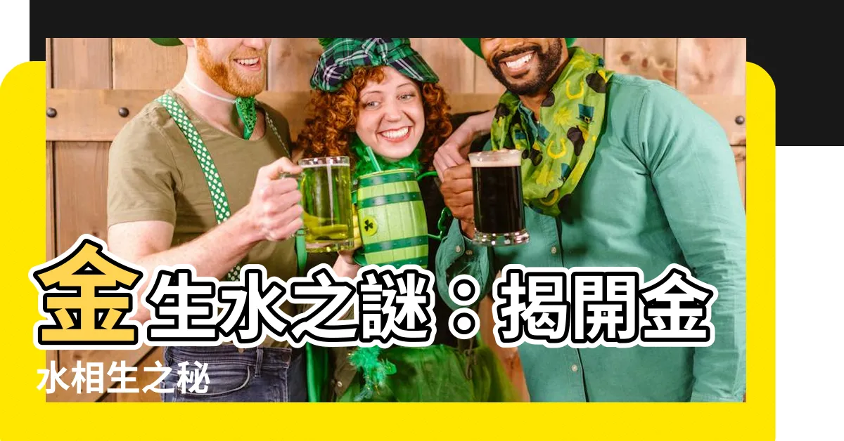 【金 生 水】金生水之謎：揭開金水相生之秘